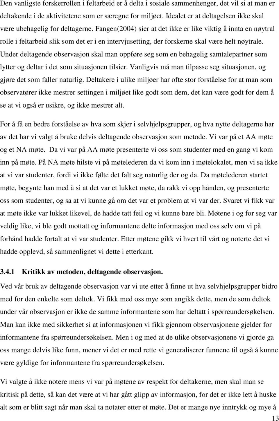 Fangen(2004) sier at det ikke er like viktig å innta en nøytral rolle i feltarbeid slik som det er i en intervjusetting, der forskerne skal være helt nøytrale.