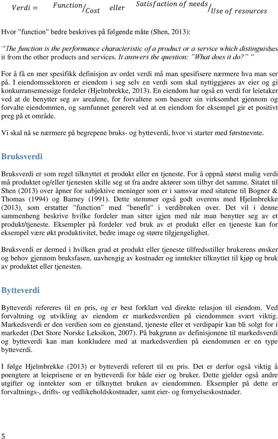 I eiendomssektoren er eiendom i seg selv en verdi som skal nyttiggjøres av eier og gi konkurransemessige fordeler (Hjelmbrekke, 2013).