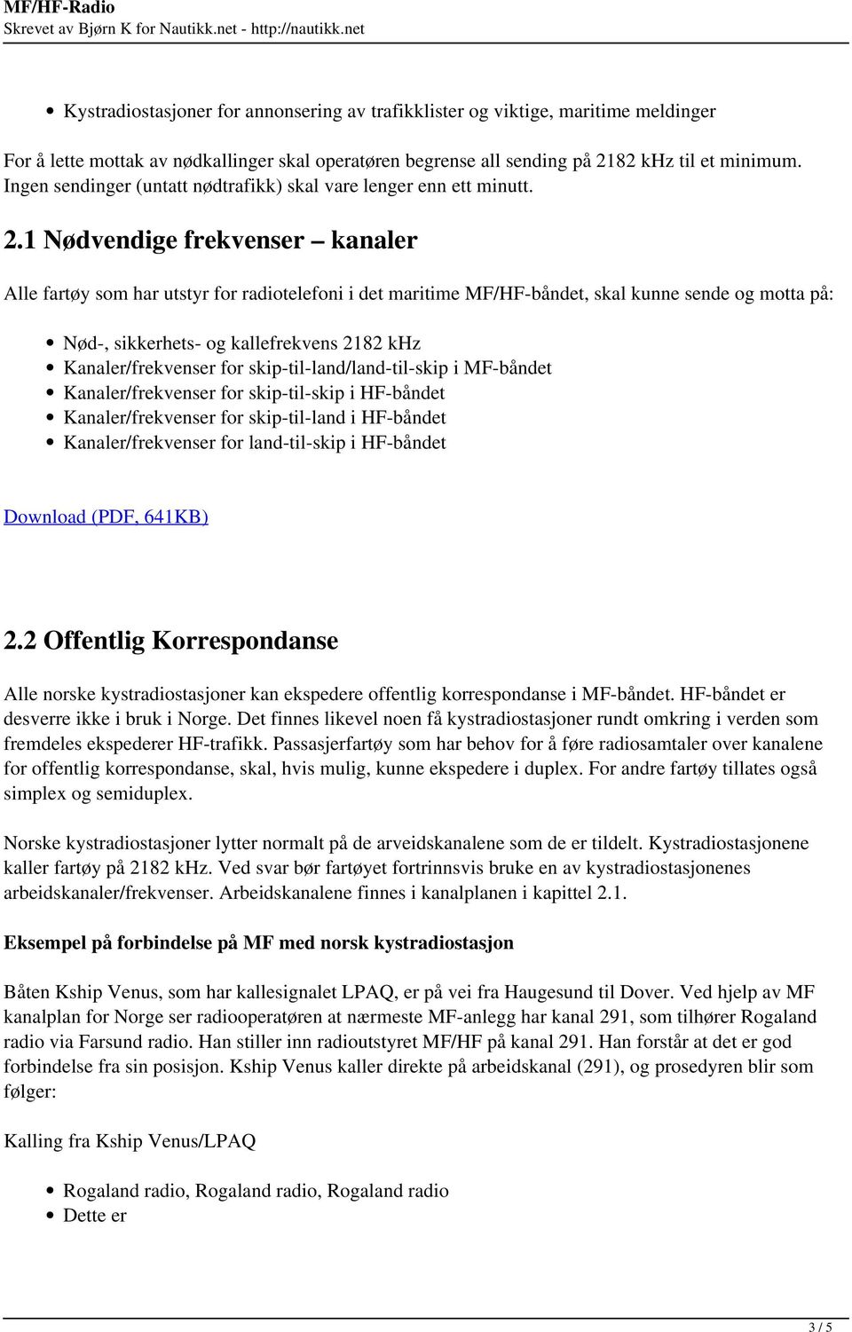 1 Nødvendige frekvenser kanaler Alle fartøy som har utstyr for radiotelefoni i det maritime MF/HF-båndet, skal kunne sende og motta på: Nød-, sikkerhets- og kallefrekvens 2182 khz Kanaler/frekvenser