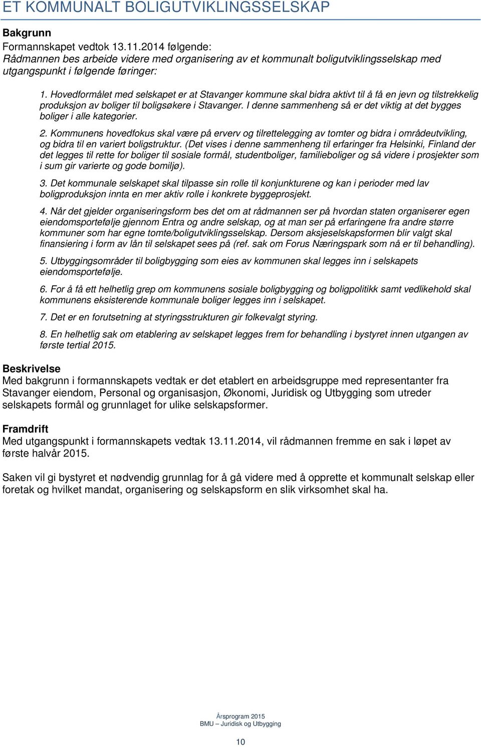 Hovedformålet med selskapet er at Stavanger kommune skal bidra aktivt til å få en jevn og tilstrekkelig produksjon av boliger til boligsøkere i Stavanger.