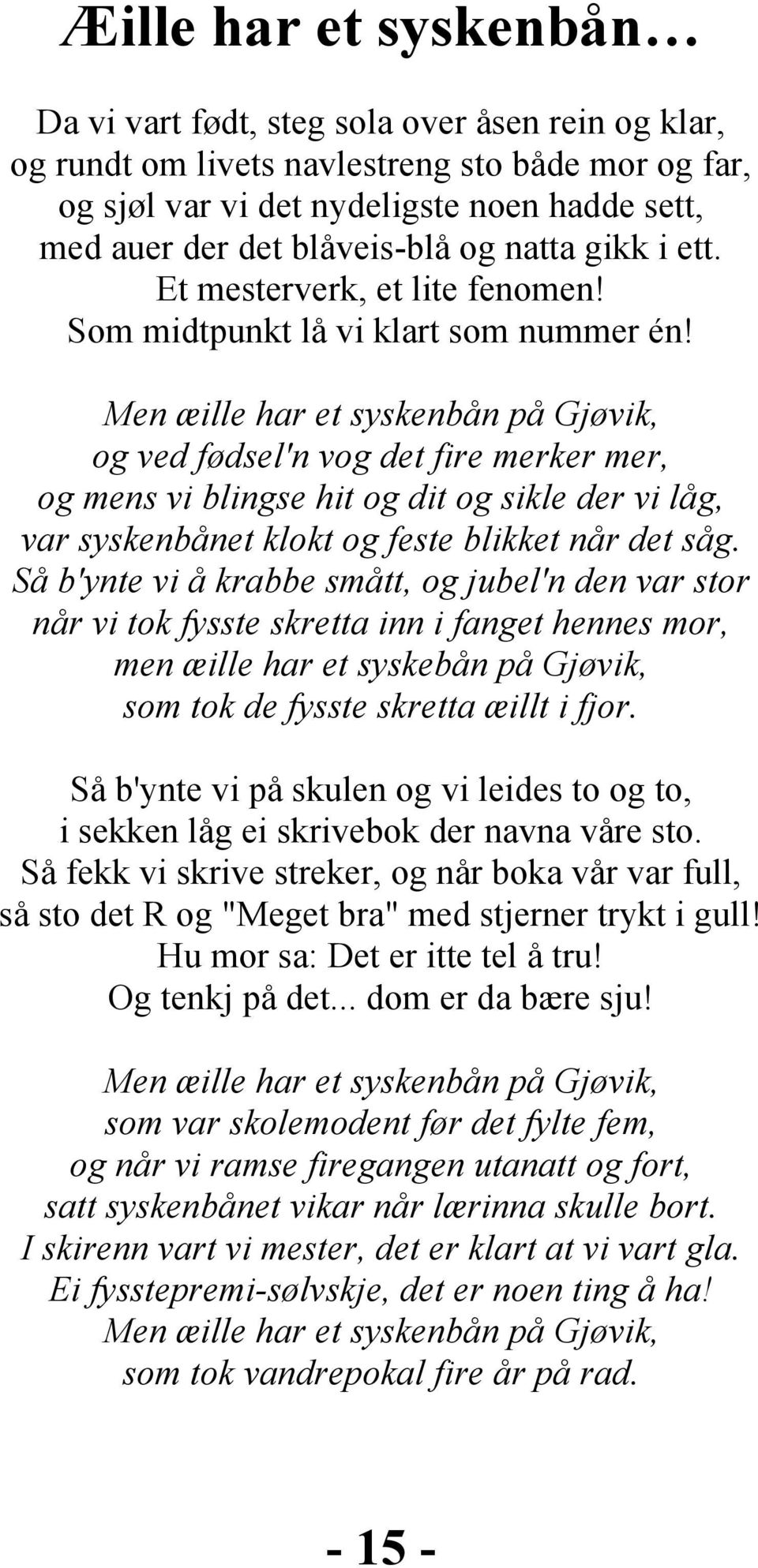 Men æille har et syskenbån på Gjøvik, og ved fødsel'n vog det fire merker mer, og mens vi blingse hit og dit og sikle der vi låg, var syskenbånet klokt og feste blikket når det såg.