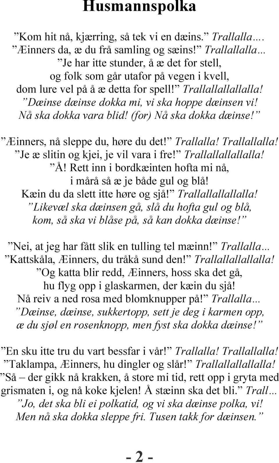 Nå ska dokka vara blid! (for) Nå ska dokka dæinse! Æinners, nå sleppe du, høre du det! Trallalla! Trallallalla! Je æ slitin og kjei, je vil vara i fre! Trallallallallalla! Å!