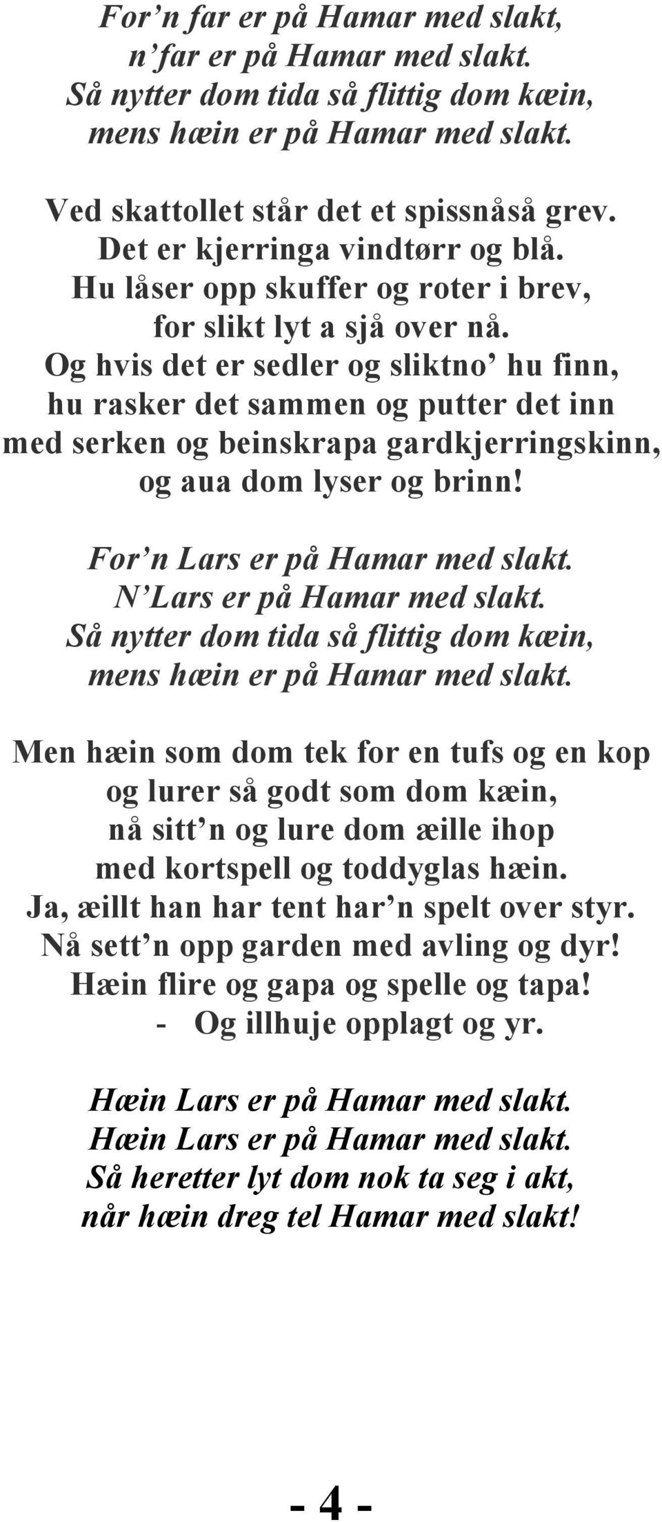 Og hvis det er sedler og sliktno hu finn, hu rasker det sammen og putter det inn med serken og beinskrapa gardkjerringskinn, og aua dom lyser og brinn! For n Lars er på Hamar med slakt.