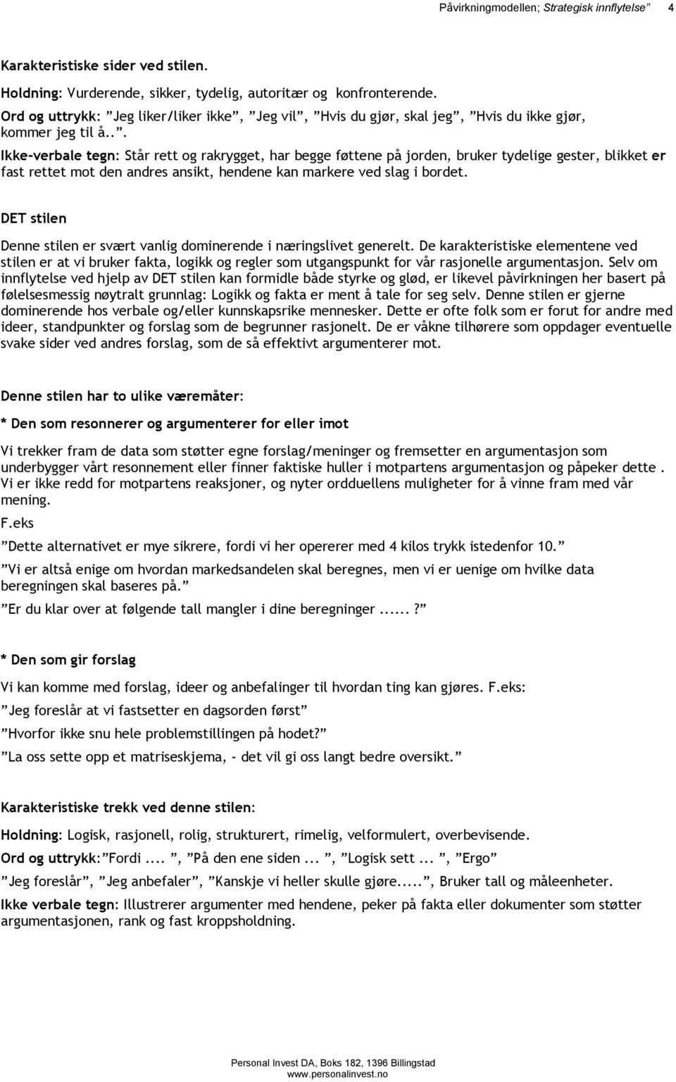 .. Ikke-verbale tegn: Står rett og rakrygget, har begge føttene på jorden, bruker tydelige gester, blikket er fast rettet mot den andres ansikt, hendene kan markere ved slag i bordet.