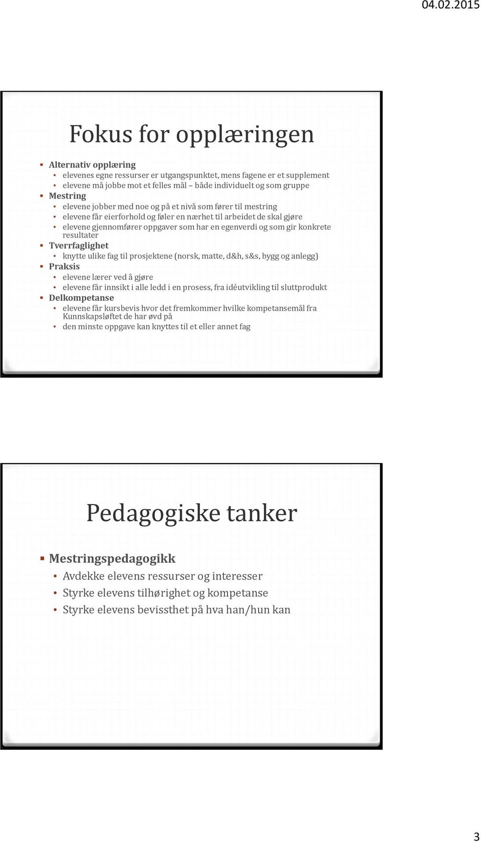 resultater Tverrfaglighet knytte ulike fag til prosjektene (norsk, matte, d&h, s&s, bygg og anlegg) Praksis elevene lærer ved å gjøre elevene får innsikt i alle ledd i en prosess, fra idéutvikling