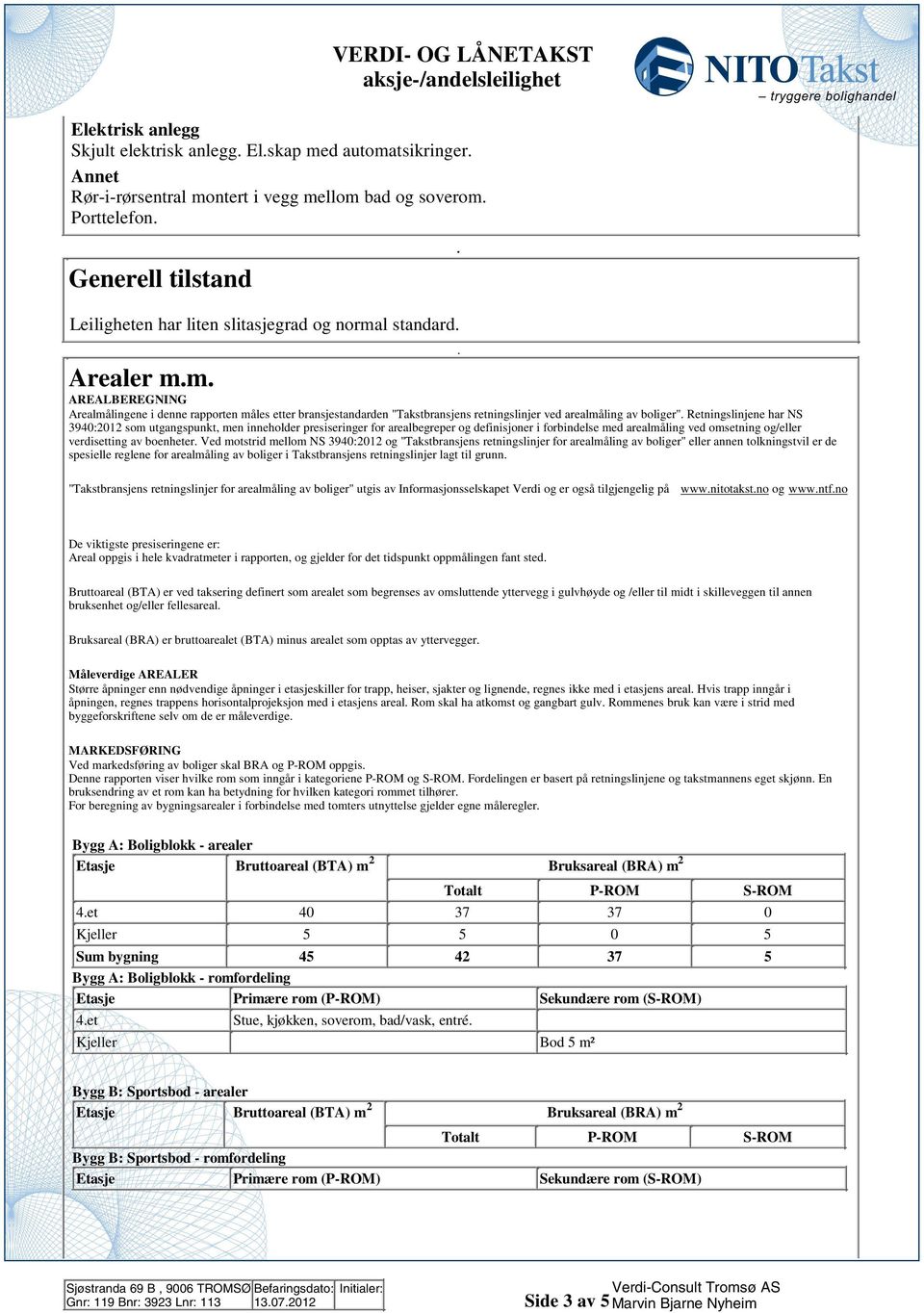 Retningslinjene har NS 3940:01 som utgangspunkt, men inneholder presiseringer for arealbegreper og definisjoner i forbindelse med arealmåling ved omsetning og/eller verdisetting av boenheter Ved