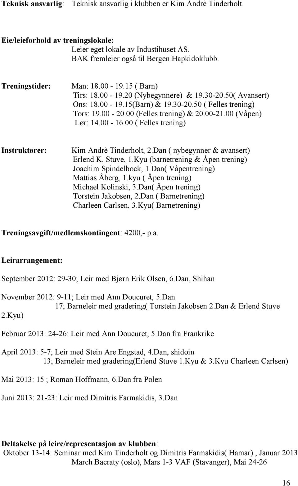 (Våpen) Lør: 14. - 16. ( Felles trening) Instruktører: Kim Andrè Tinderholt, 2.Dan ( nybegynner & avansert) Erlend K. Stuve, 1.Kyu (barnetrening & Åpen trening) Joachim Spindelbock, 1.