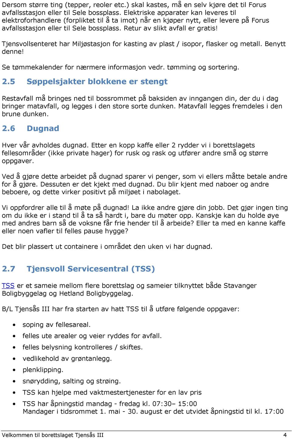 Tjensvollsenteret har Miljøstasjon for kasting av plast / isopor, flasker og metall. Benytt denne! Se tømmekalender for nærmere informasjon vedr. tømming og sortering. 2.