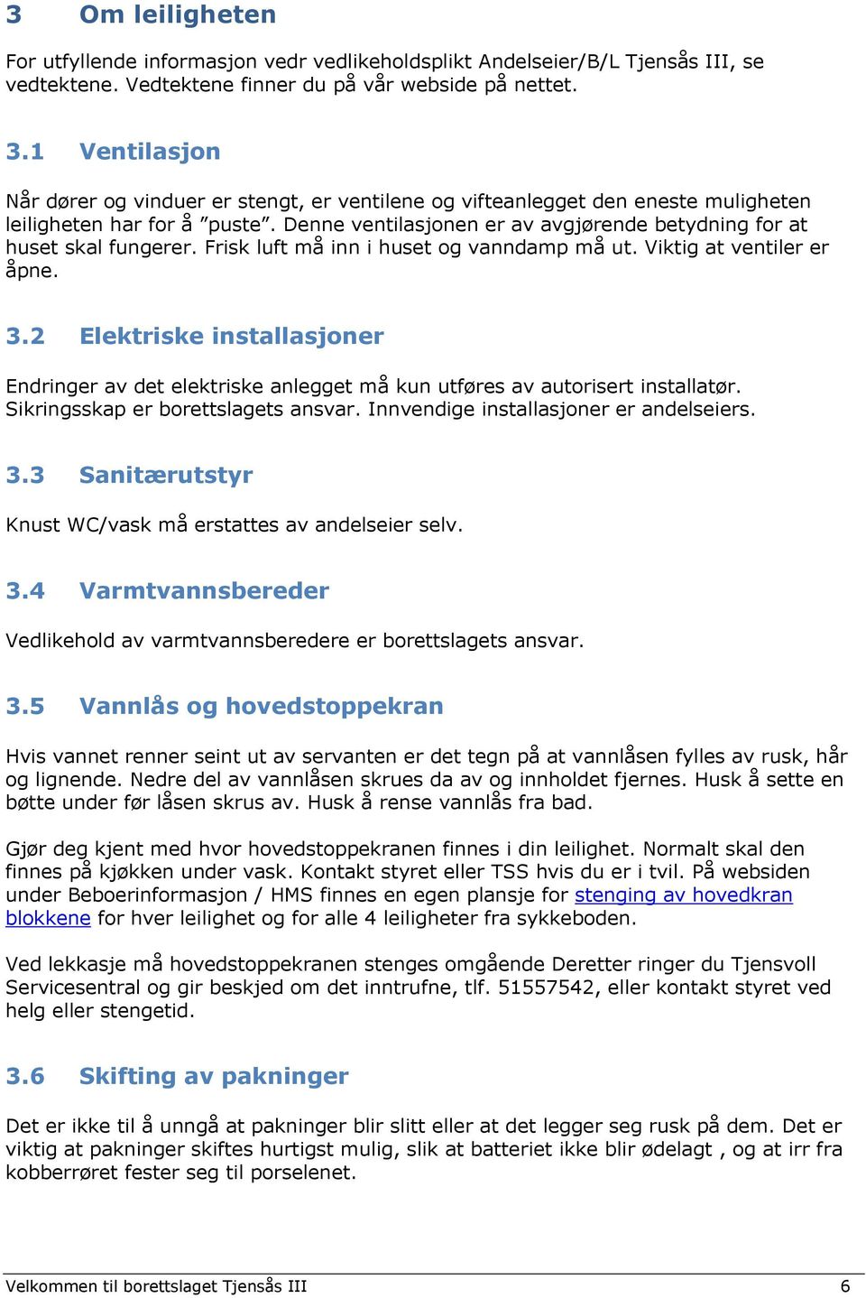 Denne ventilasjonen er av avgjørende betydning for at huset skal fungerer. Frisk luft må inn i huset og vanndamp må ut. Viktig at ventiler er åpne. 3.