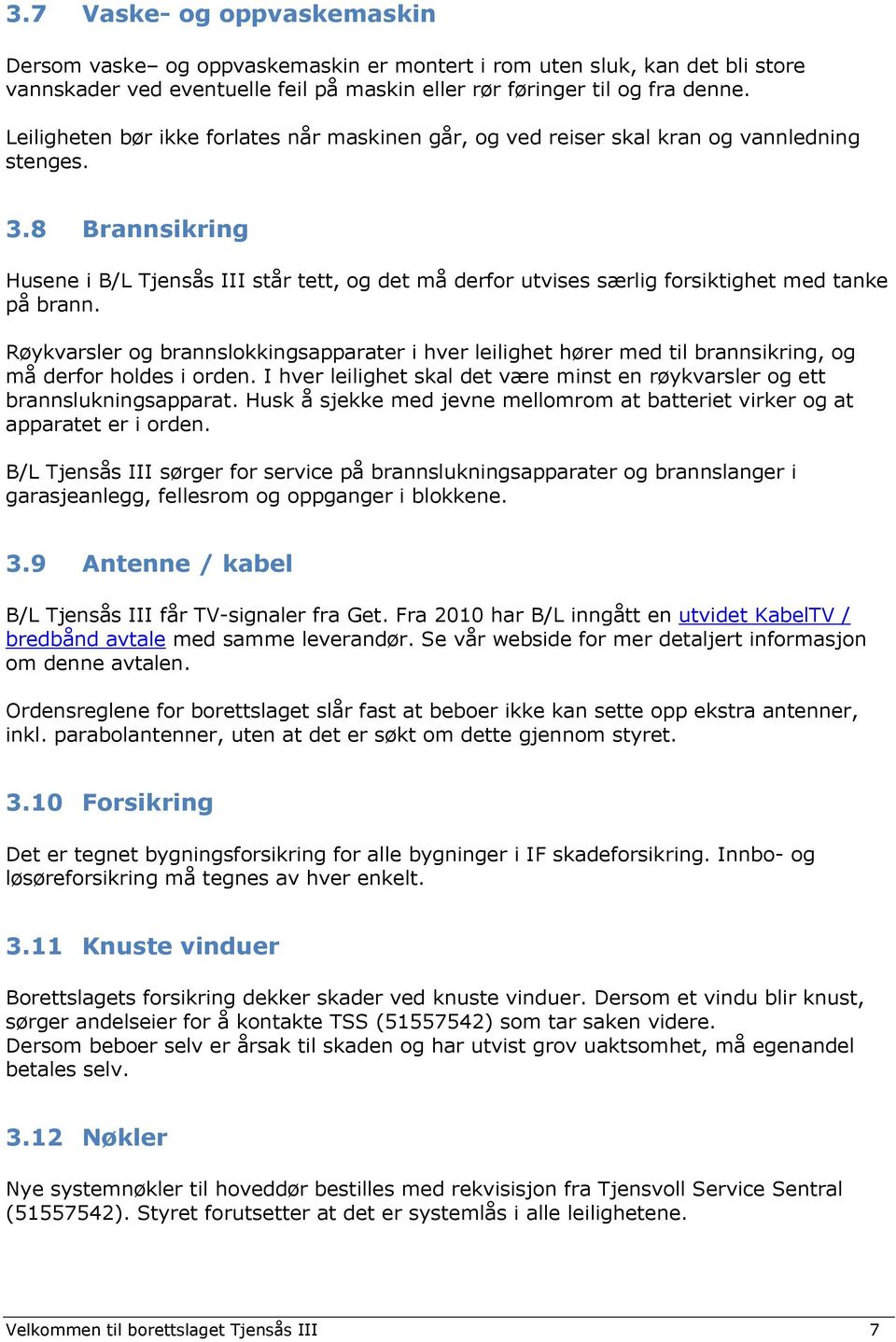 8 Brannsikring Husene i B/L Tjensås III står tett, og det må derfor utvises særlig forsiktighet med tanke på brann.