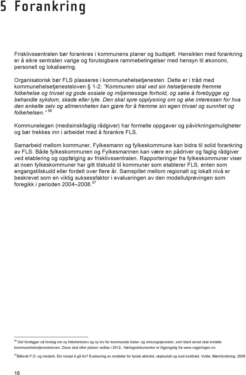 Dette er i tråd med kommunehelsetjenesteloven 1-2: Kommunen skal ved sin helsetjeneste fremme folkehelse og trivsel og gode sosiale og miljømessige forhold, og søke å forebygge og behandle sykdom,