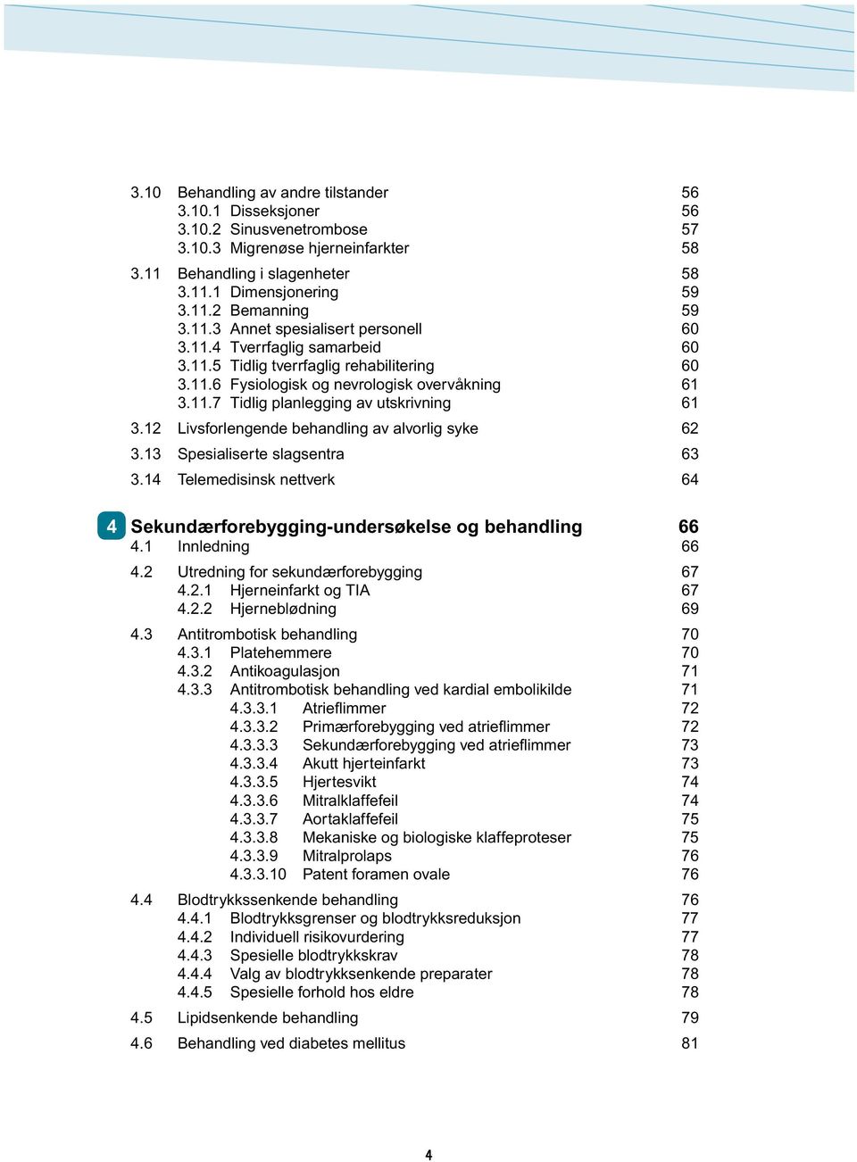 12 Livsforlengende behandling av alvorlig syke 62 3.13 Spesialiserte slagsentra 63 3.14 Telemedisinsk nettverk 64 4 Sekundærforebygging-undersøkelse og behandling 66 4.1 Innledning 66 4.