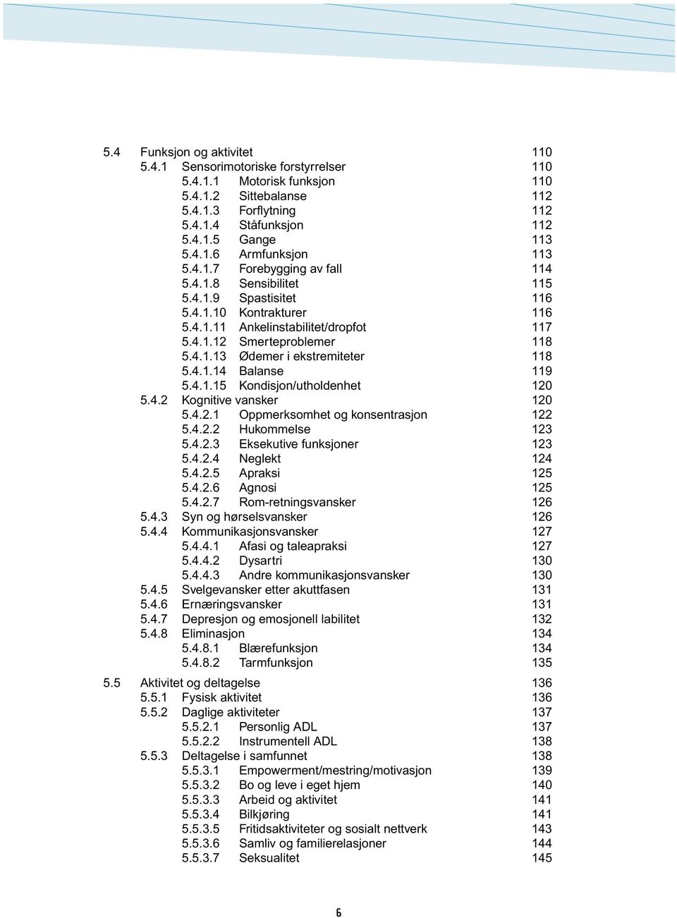 4.1.14 Balanse 119 5.4.1.15 Kondisjon/utholdenhet 120 5.4.2 Kognitive vansker 120 5.4.2.1 Oppmerksomhet og konsentrasjon 122 5.4.2.2 Hukommelse 123 5.4.2.3 Eksekutive funksjoner 123 5.4.2.4 Neglekt 124 5.