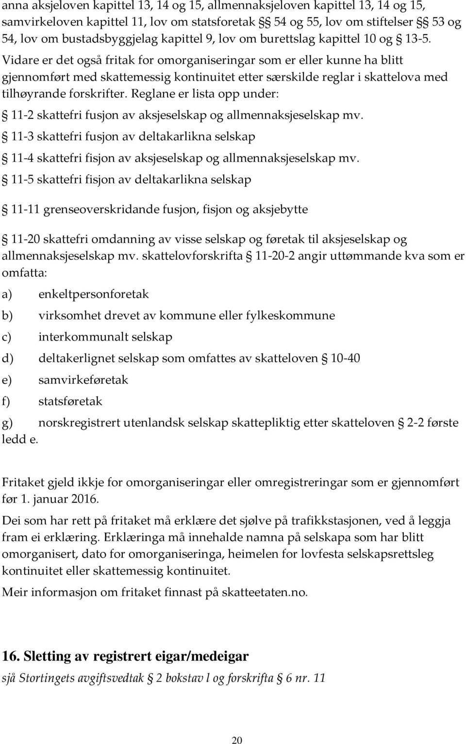 Vidare er det også fritak for omorganiseringar som er eller kunne ha blitt gjennomført med skattemessig kontinuitet etter særskilde reglar i skattelova med tilhøyrande forskrifter.