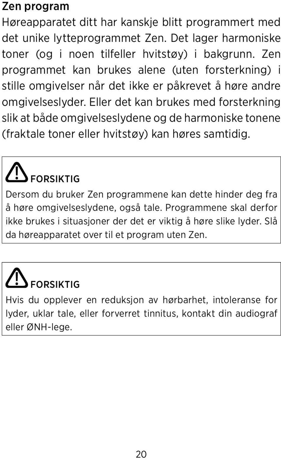 Eller det kan brukes med forsterkning slik at både omgivelseslydene og de harmoniske tonene (fraktale toner eller hvitstøy) kan høres samtidig.