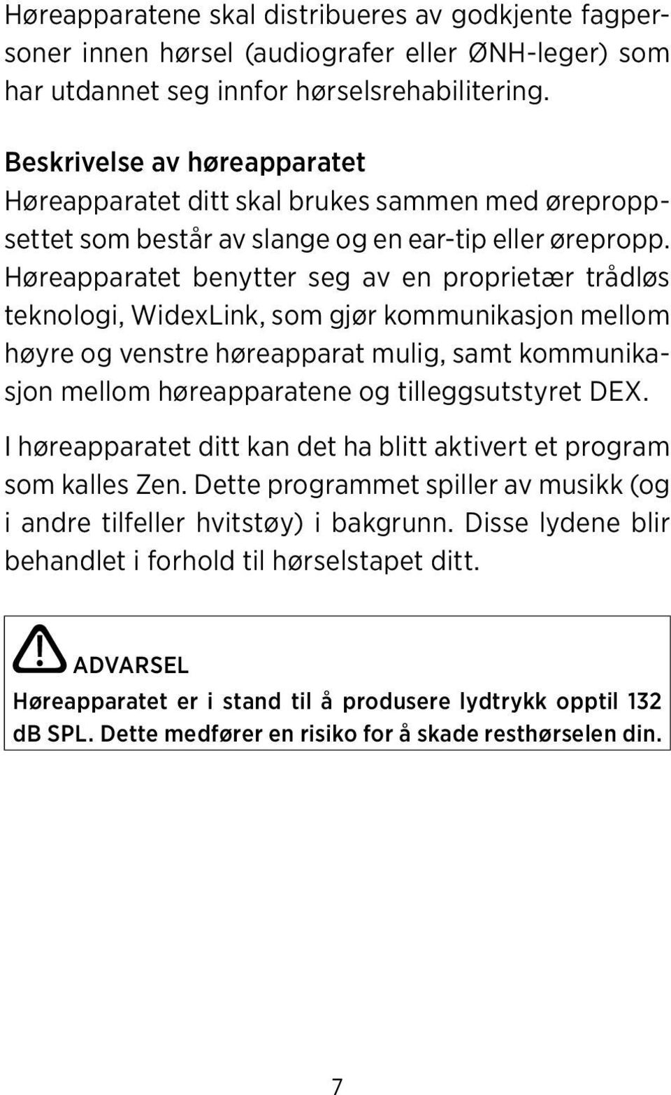 Høreapparatet benytter seg av en proprietær trådløs teknologi, WidexLink, som gjør kommunikasjon mellom høyre og venstre høreapparat mulig, samt kommunikasjon mellom høreapparatene og