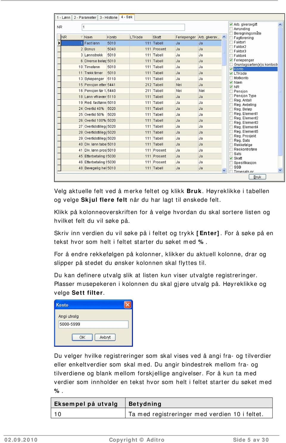 For å søke på en tekst hvor som helt i feltet starter du søket med %. For å endre rekkefølgen på kolonner, klikker du aktuell kolonne, drar og slipper på stedet du ønsker kolonnen skal flyttes til.