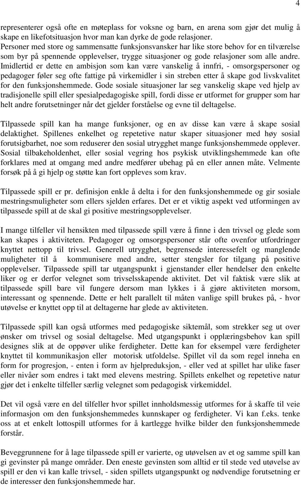 Imidlertid er dette en ambisjon som kan være vanskelig å innfri, - omsorgspersoner og pedagoger føler seg ofte fattige på virkemidler i sin streben etter å skape god livskvalitet for den