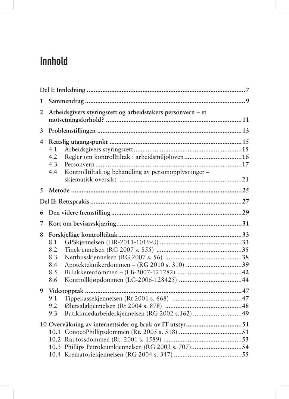 ..25 Del II: Rettsprakis...27 6 Den videre fremstilling...29 7 Kort om bevisavskjæring...31 8 Forskjellige kontrolltiltak...33 8.1 GPSkjennelsen (HR-2011-1019-U)...33 8.2 Tinekjennelsen (RG 2007 s.