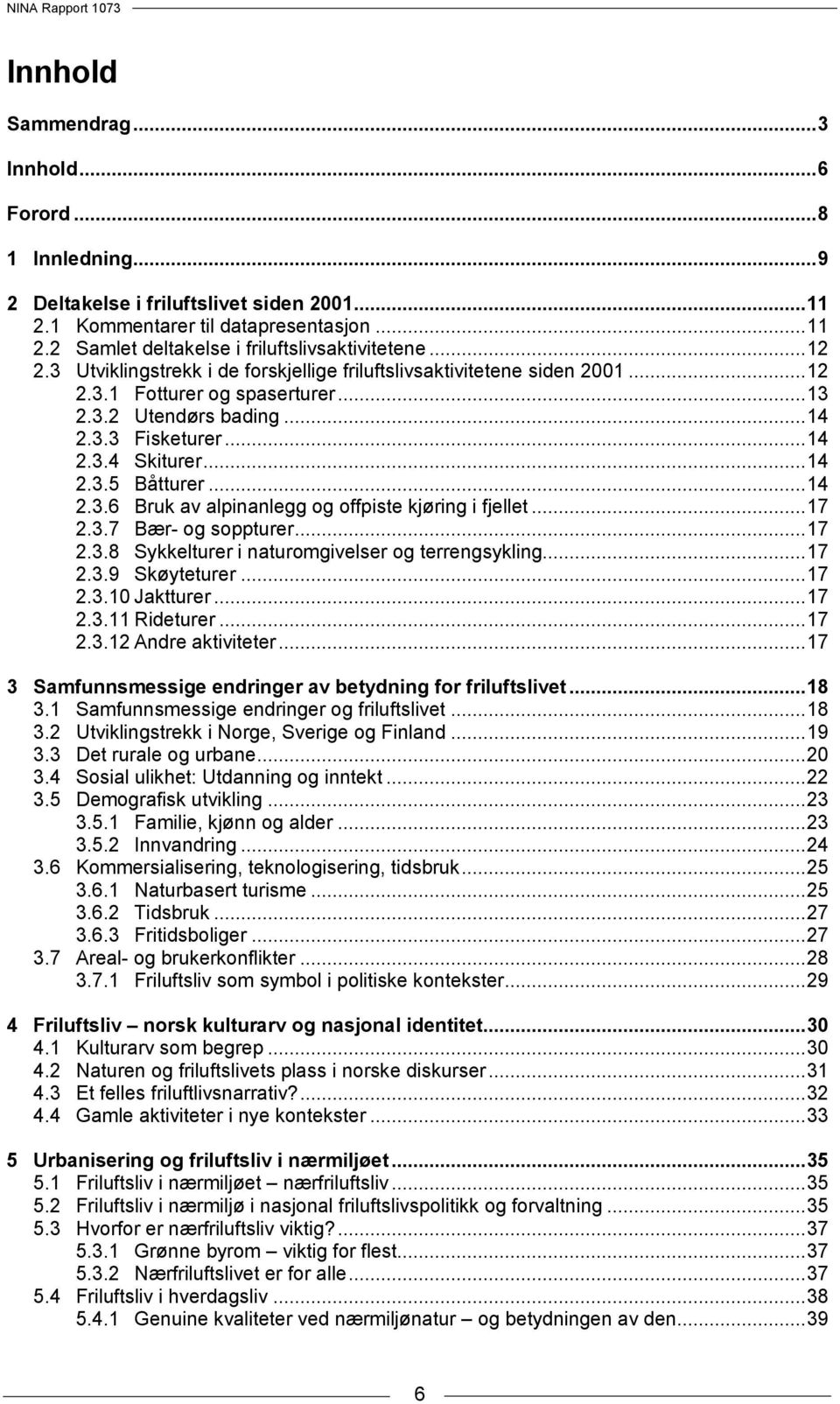 .. 14 2.3.6 Bruk av alpinanlegg og offpiste kjøring i fjellet... 17 2.3.7 Bær- og soppturer... 17 2.3.8 Sykkelturer i naturomgivelser og terrengsykling... 17 2.3.9 Skøyteturer... 17 2.3.10 Jaktturer.