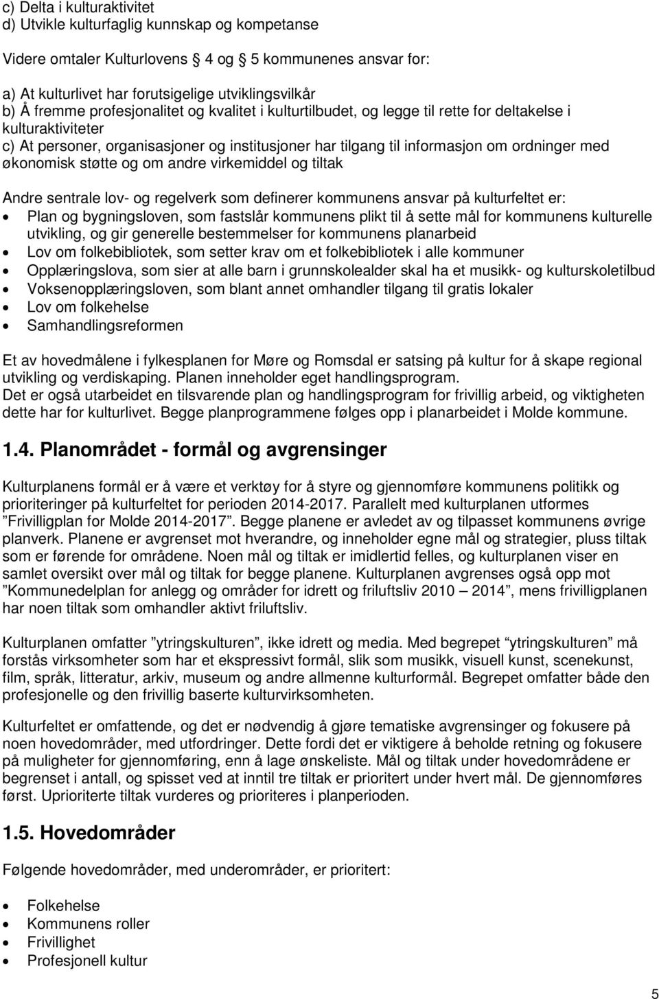 økonomisk støtte og om andre virkemiddel og tiltak Andre sentrale lov- og regelverk som definerer kommunens ansvar på kulturfeltet er: Plan og bygningsloven, som fastslår kommunens plikt til å sette