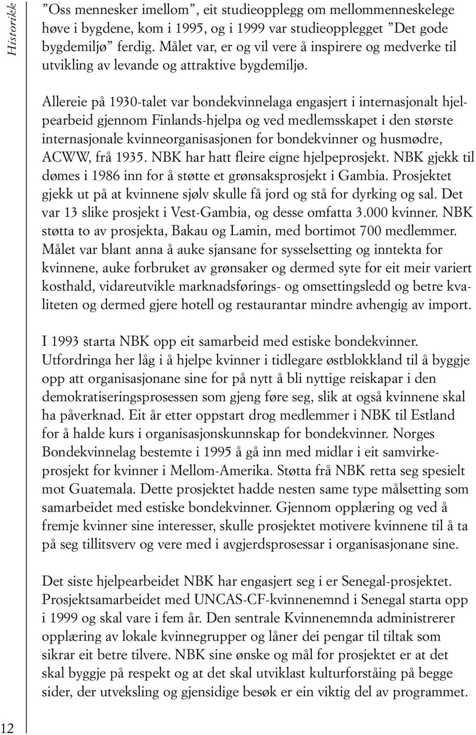 Allereie på 1930-talet var bondekvinnelaga engasjert i internasjonalt hjelpearbeid gjennom Finlands-hjelpa og ved medlemsskapet i den største internasjonale kvinneorganisasjonen for bondekvinner og