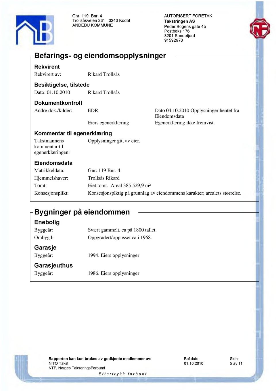 Kommentar til egenerklæring Takstmannens Opplysninger gitt av eier. kommentar til egenerklæringen: Eiendomsdata Matrikkeldata: Gnr. 119 Bnr. 4 Hjemmelshaver: Trollsås Rikard Tomt: Eiet tomt.