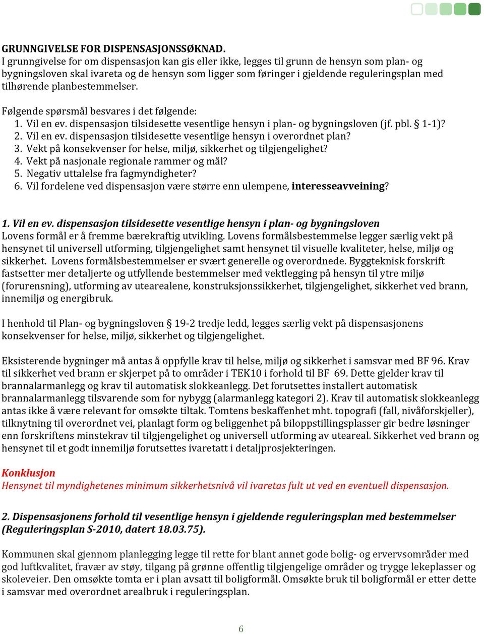 tilhørende planbestemmelser. Følgende spørsmål besvares i det følgende: 1. Vil en ev. dispensasjon tilsidesette vesentlige hensyn i plan og bygningsloven (jf. pbl. 11)? 2. Vil en ev. dispensasjon tilsidesette vesentlige hensyn i overordnet plan?