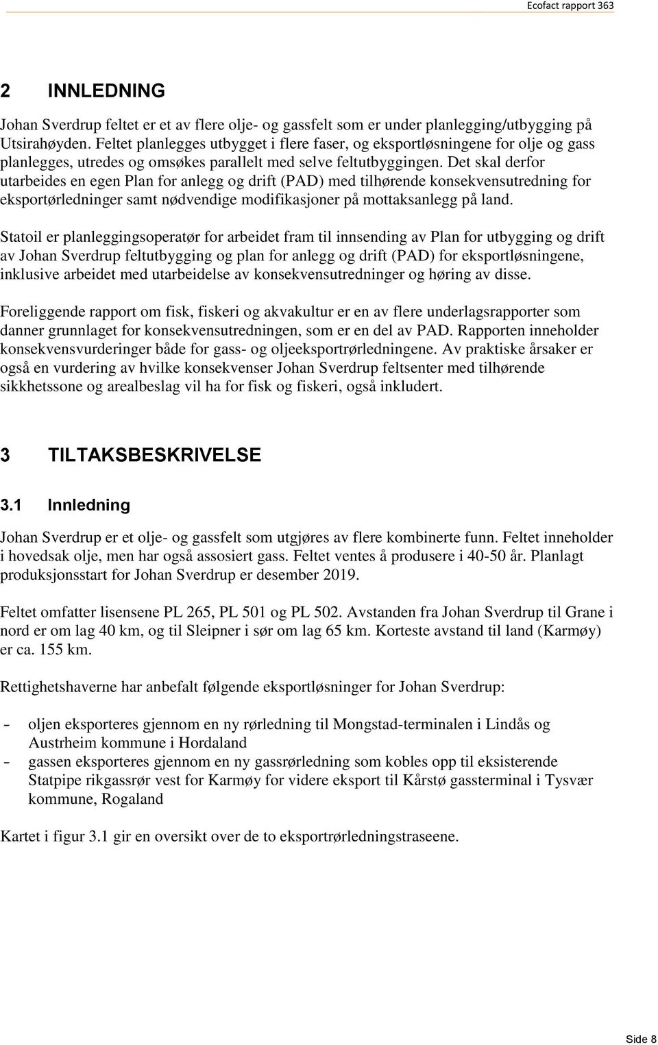 Det skal derfor utarbeides en egen Plan for anlegg og drift (PAD) med tilhørende konsekvensutredning for eksportørledninger samt nødvendige modifikasjoner på mottaksanlegg på land.