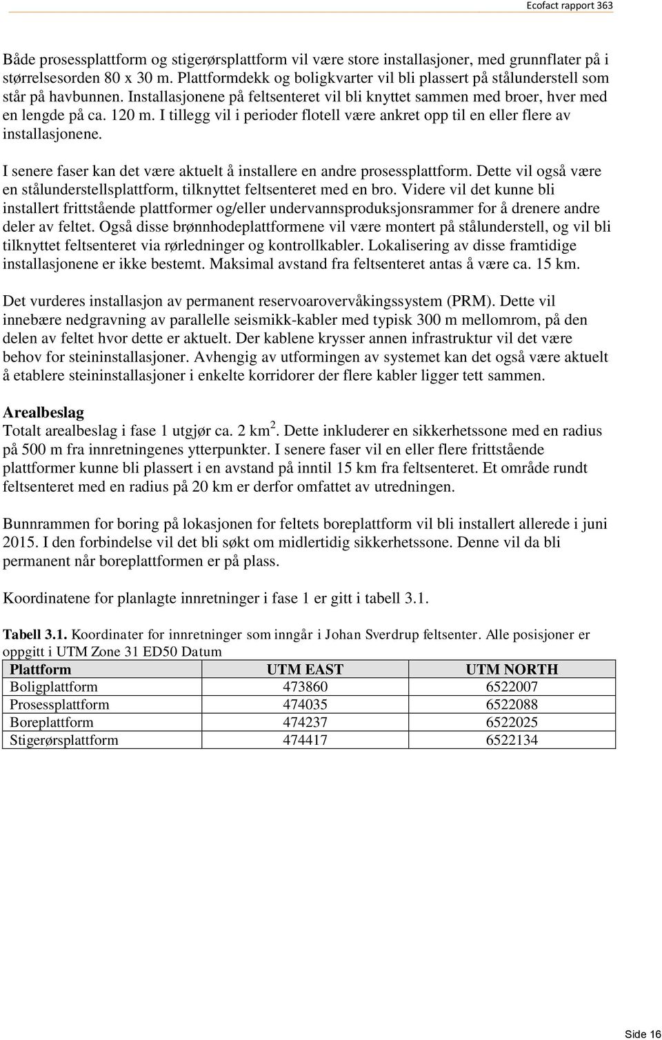 I tillegg vil i perioder flotell være ankret opp til en eller flere av installasjonene. I senere faser kan det være aktuelt å installere en andre prosessplattform.