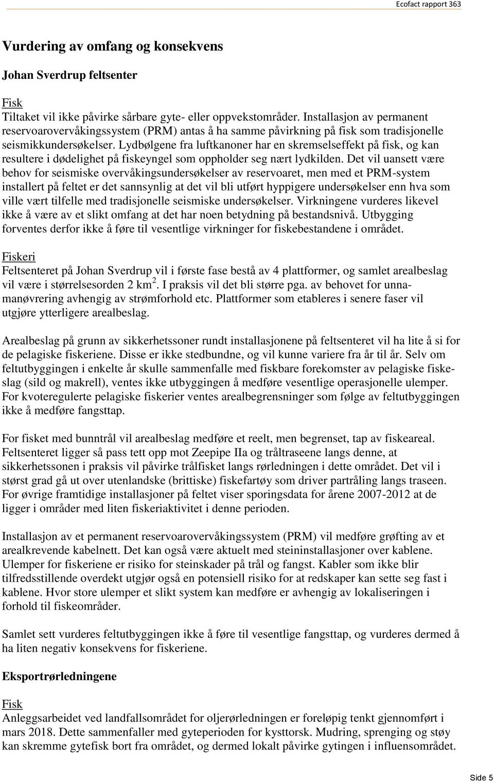 Lydbølgene fra luftkanoner har en skremselseffekt på fisk, og kan resultere i dødelighet på fiskeyngel som oppholder seg nært lydkilden.