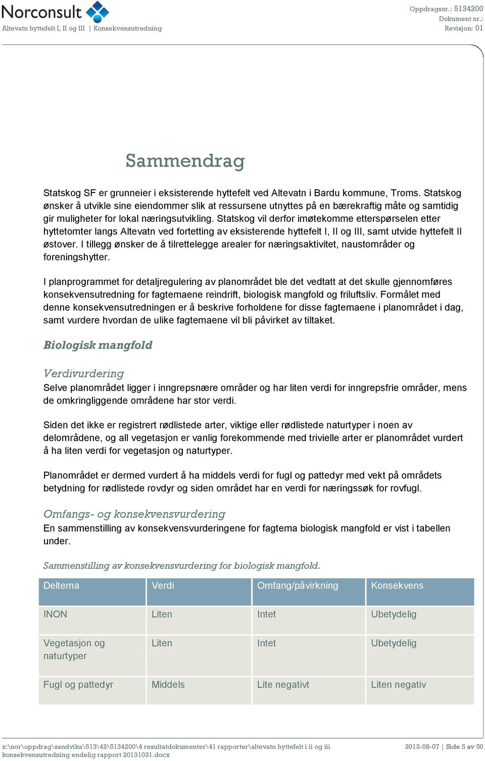 Statskog vil derfor imøtekomme etterspørselen etter hyttetomter langs Altevatn ved fortetting av eksisterende hyttefelt I, II og III, samt utvide hyttefelt II østover.