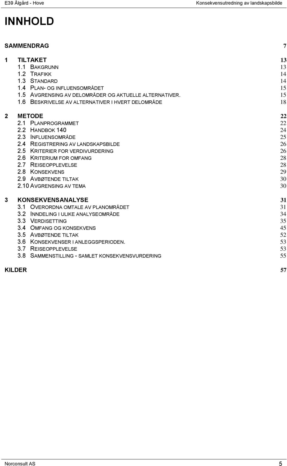 8 KONSEKVENS 29 2.9 AVBØTENDE TILTAK 30 2.10 AVGRENSING AV TEMA 30 3 KONSEKVENSANALYSE 31 3.1 OVERORDNA OMTALE AV PLANOMRÅDET 31 3.2 INNDELING I ULIKE ANALYSEOMRÅDE 34 3.3 VERDISETTING 35 3.