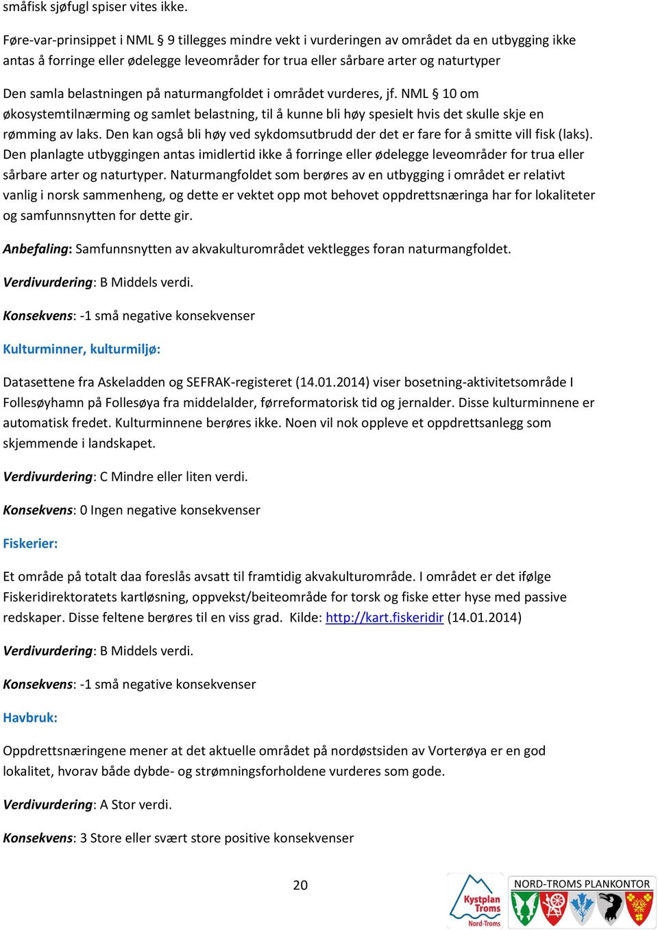 belastningen på naturmangfoldet i området vurderes, jf. NML 10 om økosystemtilnærming og samlet belastning, til å kunne bli høy spesielt hvis det skulle skje en rømming av laks.