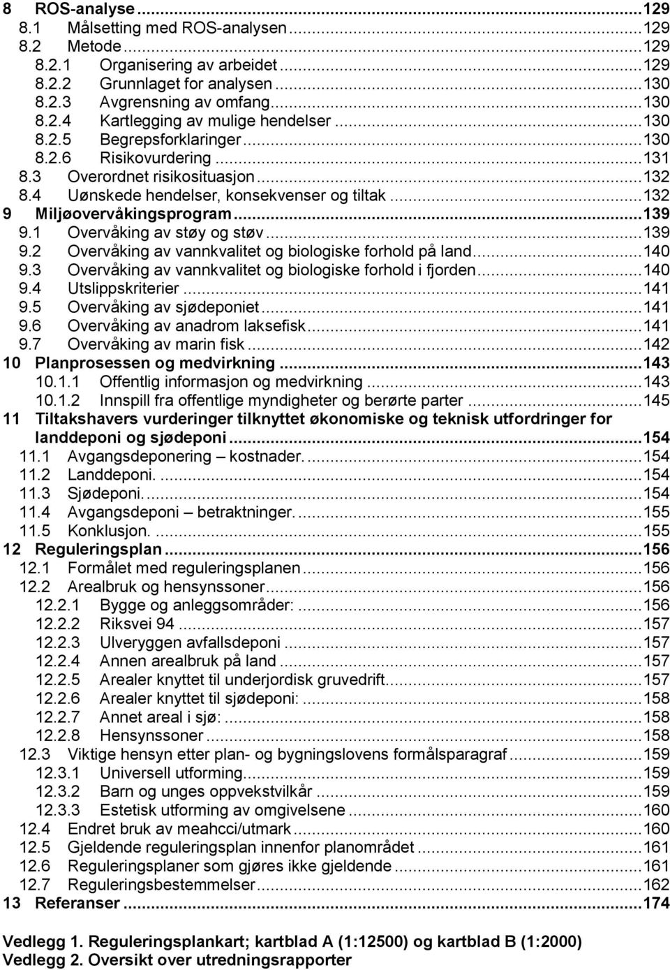 1 Overvåking av støy og støv... 139 9.2 Overvåking av vannkvalitet og biologiske forhold på land... 140 9.3 Overvåking av vannkvalitet og biologiske forhold i fjorden... 140 9.4 Utslippskriterier.