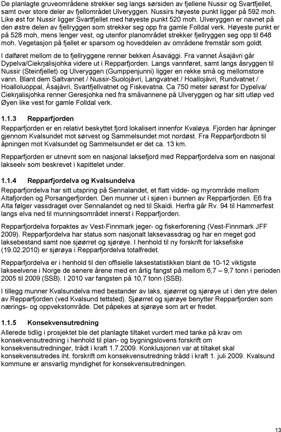 Høyeste punkt er på 528 moh, mens lenger vest, og utenfor planområdet strekker fjellryggen seg opp til 648 moh. Vegetasjon på fjellet er sparsom og hoveddelen av områdene fremstår som goldt.