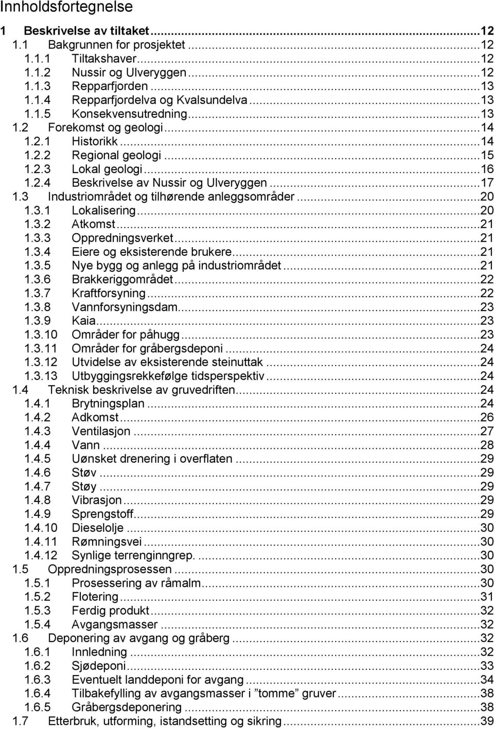 3 Industriområdet og tilhørende anleggsområder...20 1.3.1 Lokalisering...20 1.3.2 Atkomst...21 1.3.3 Oppredningsverket...21 1.3.4 Eiere og eksisterende brukere...21 1.3.5 Nye bygg og anlegg på industriområdet.