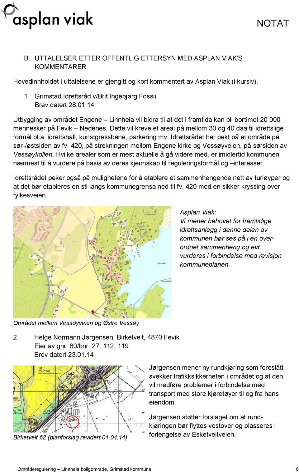 Dette vil kreve et areal på mellom 30 og 40 daa til idrettslige formål bl.a. idrettshall, kunstgressbane, parkering mv. Idrettsrådet har pekt på et område på sør-/østsiden av fv.