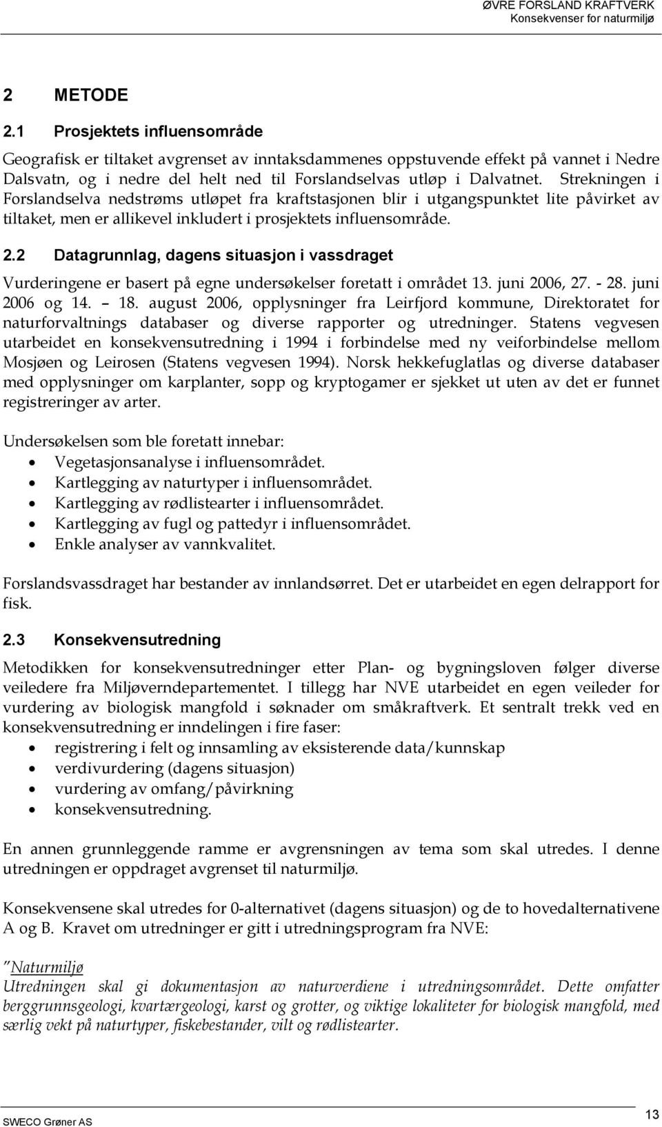 2 Datagrunnlag, dagens situasjon i vassdraget Vurderingene er basert på egne undersøkelser foretatt i området 13. juni 2006, 27. - 28. juni 2006 og 14. 18.