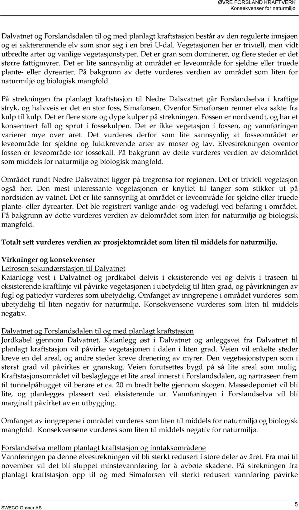 Det er lite sannsynlig at området er leveområde for sjeldne eller truede plante- eller dyrearter. På bakgrunn av dette vurderes verdien av området som liten for naturmiljø og biologisk mangfold.