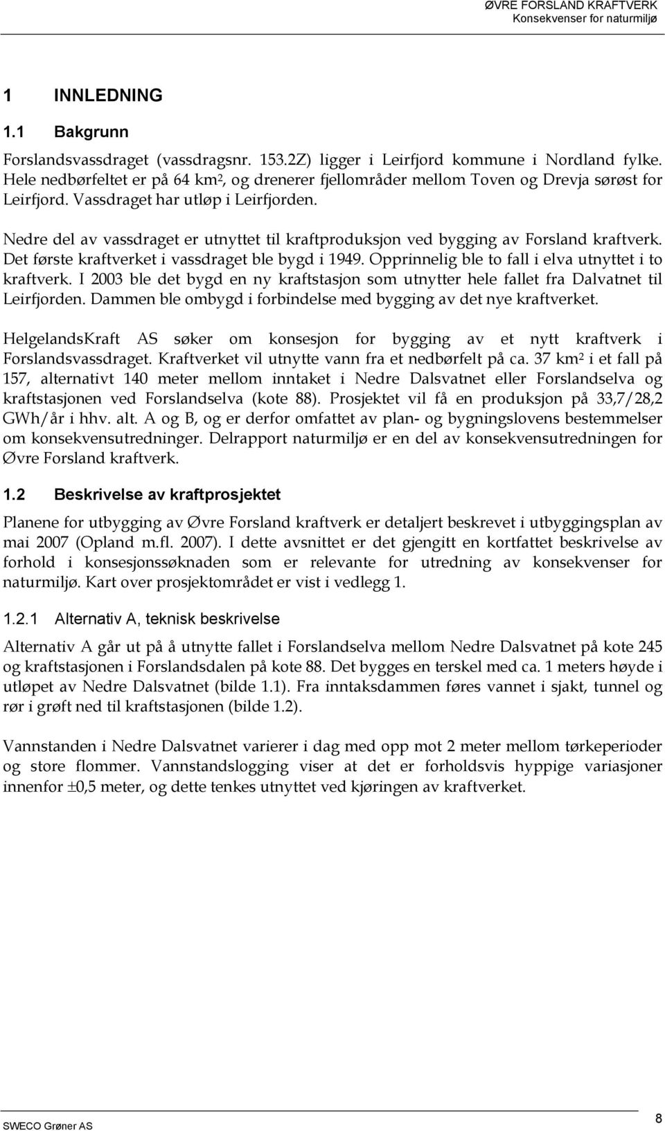 Nedre del av vassdraget er utnyttet til kraftproduksjon ved bygging av Forsland kraftverk. Det første kraftverket i vassdraget ble bygd i 1949. Opprinnelig ble to fall i elva utnyttet i to kraftverk.