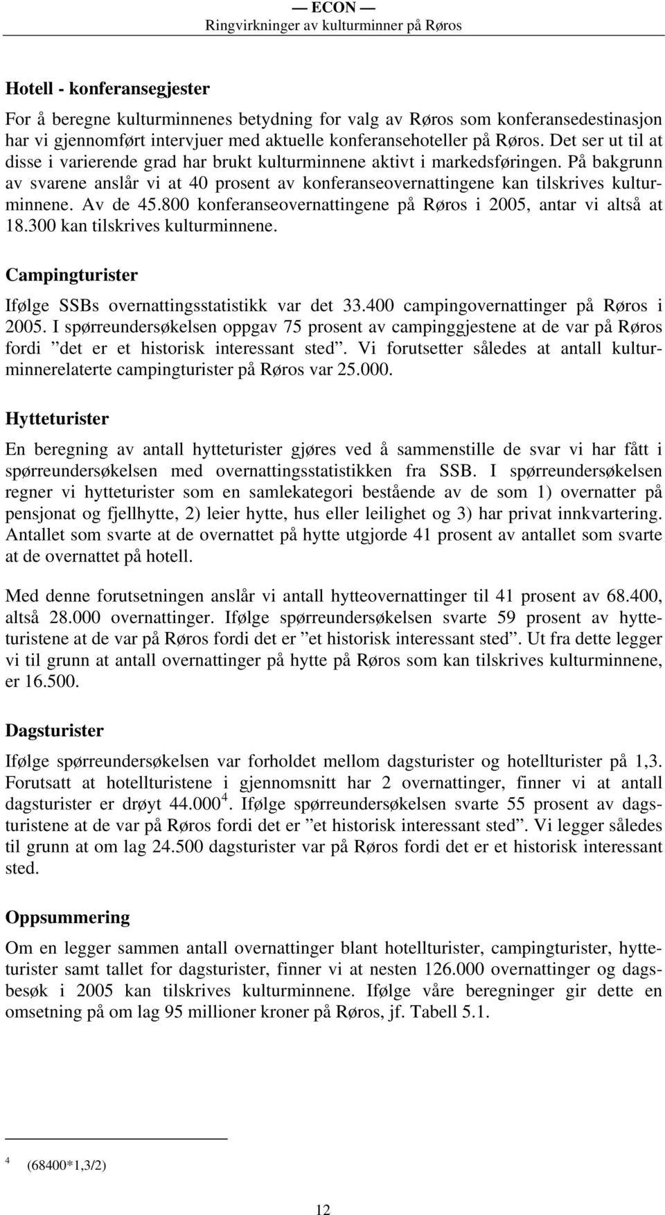 Av de 45.800 konferanseovernattingene på Røros i 2005, antar vi altså at 18.300 kan tilskrives kulturminnene. Campingturister Ifølge SSBs overnattingsstatistikk var det 33.