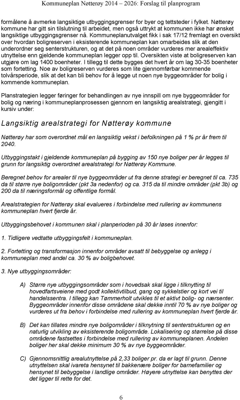 Kommuneplanutvalget fikk i sak 17/12 fremlagt en oversikt over hvordan boligreserven i eksisterende kommuneplan kan omarbeides slik at den underordner seg senterstrukturen, og at det på noen områder