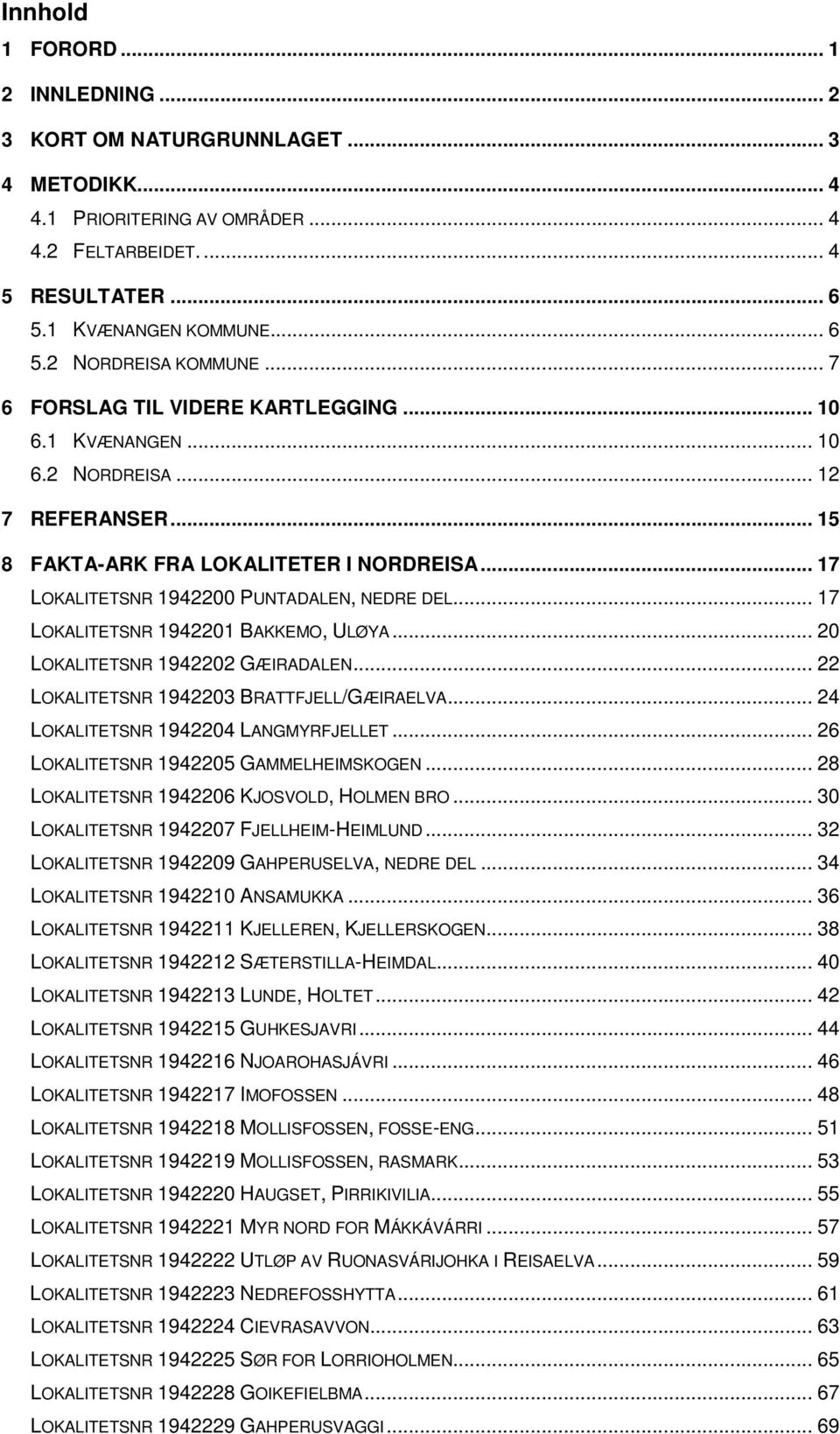 .. 17 LOKALITETSNR 1942201 BAKKEMO, ULØYA... 20 LOKALITETSNR 1942202 GÆIRADALEN... 22 LOKALITETSNR 1942203 BRATTFJELL/GÆIRAELVA... 24 LOKALITETSNR 1942204 LANGMYRFJELLET.