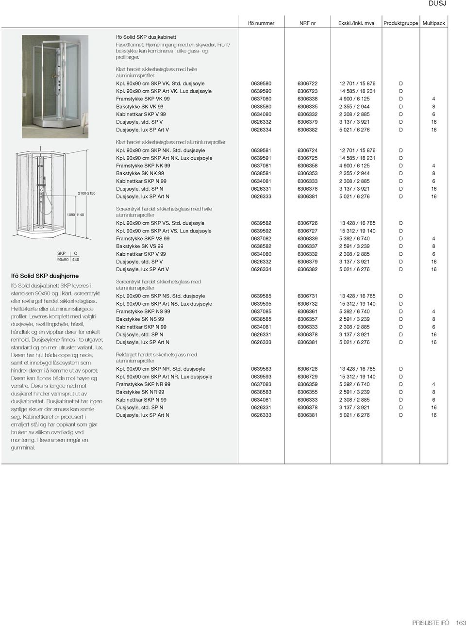 Lux dusjsøyle 0639590 6306723 14 585 / 18 231 D Framstykke SKP VK 99 0637080 6306338 4 900 / 6 125 D 4 Bakstykke SK VK 99 0638580 6306335 2 355 / 2 944 D 8 Kabinettkar SKP V 99 0634080 6306332 2 308