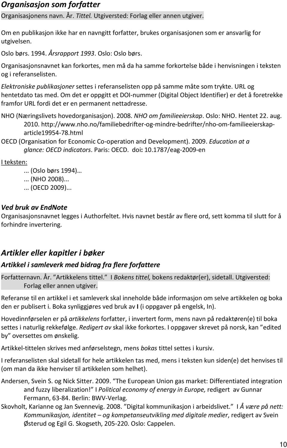 Organisasjonsnavnet kan forkortes, men må da ha samme forkortelse både i henvisningen i teksten og i referanselisten. Elektroniske publikasjoner settes i referanselisten opp på samme måte som trykte.