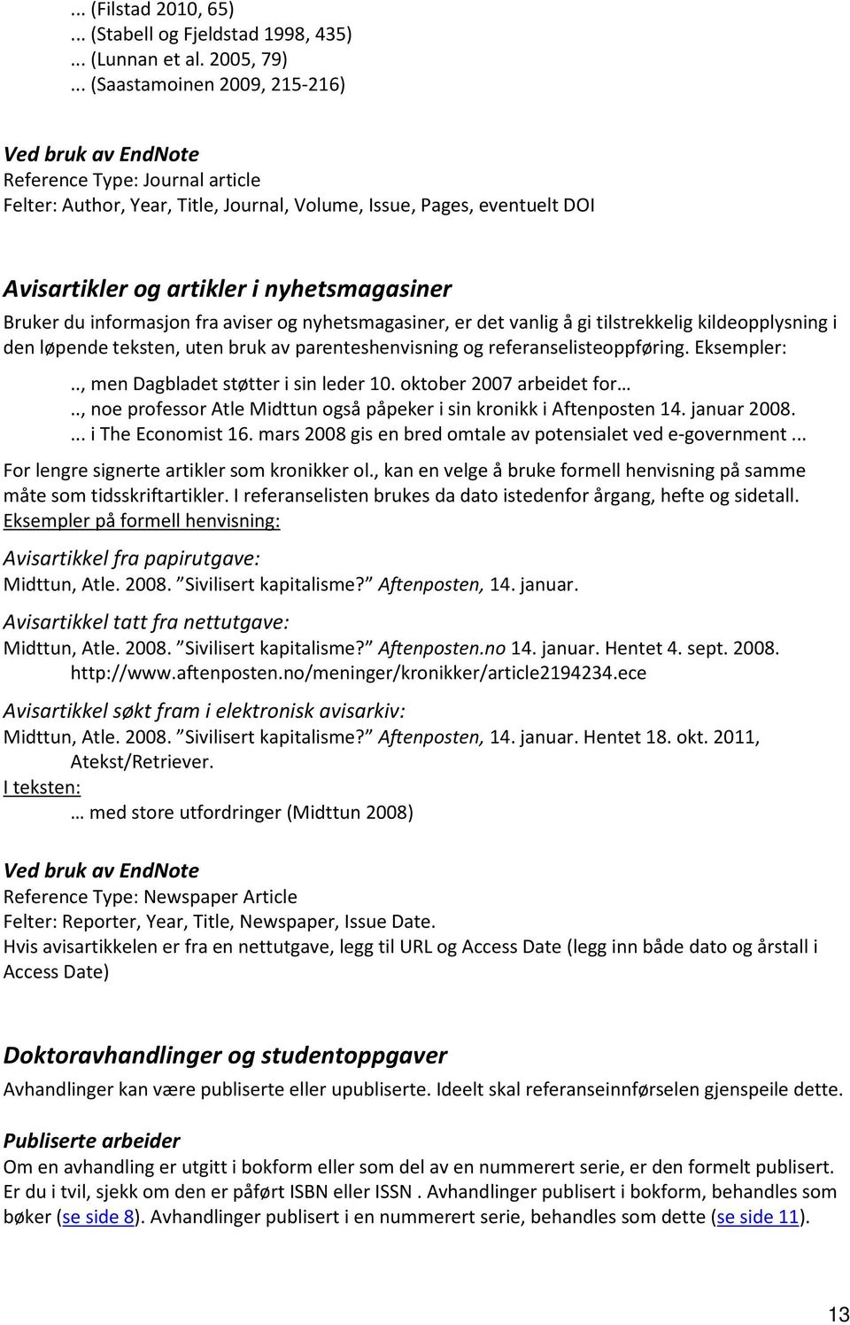 nyhetsmagasiner Bruker du informasjon fra aviser og nyhetsmagasiner, er det vanlig å gi tilstrekkelig kildeopplysning i den løpende teksten, uten bruk av parenteshenvisning og referanselisteoppføring.