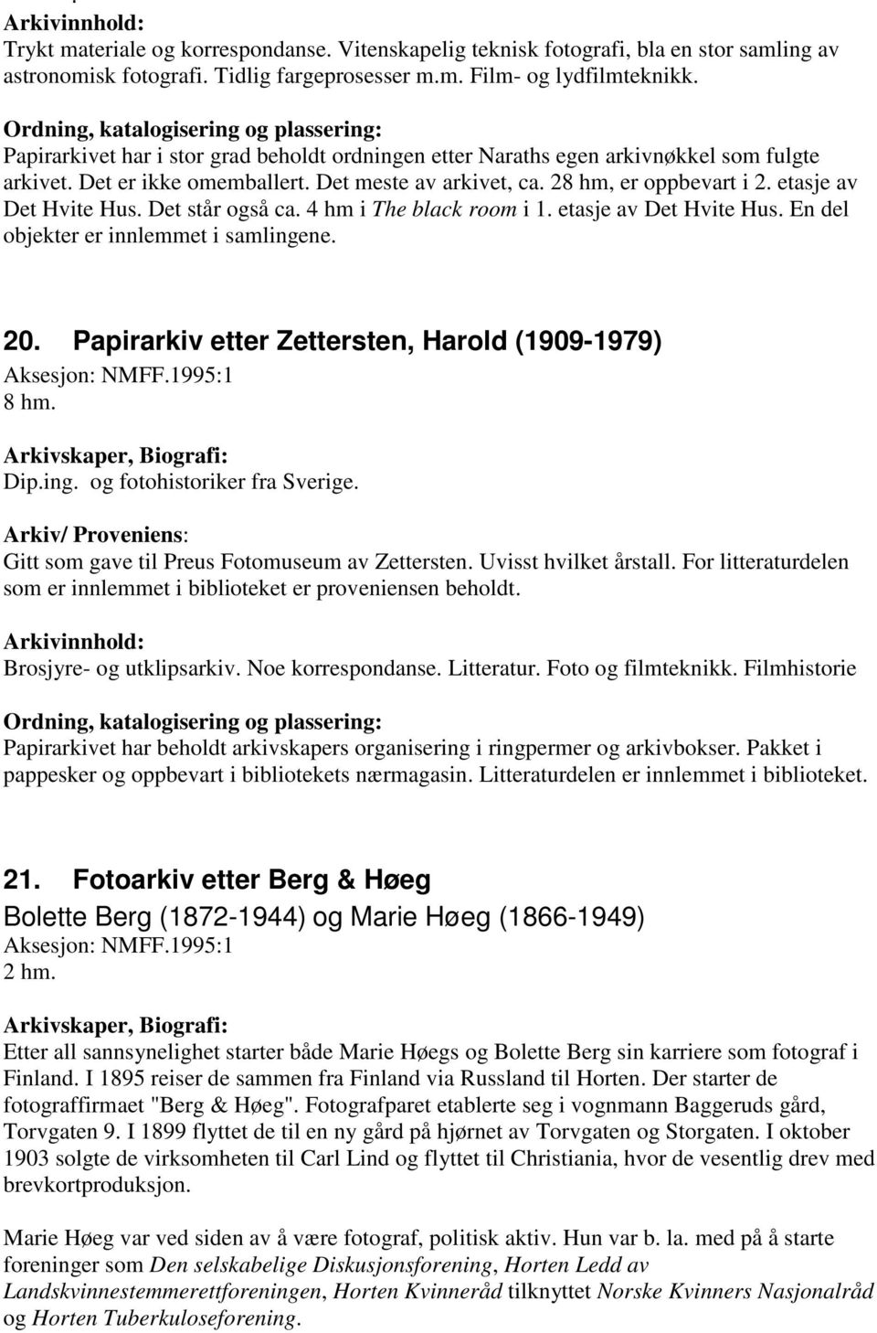 Det står også ca. 4 hm i The black room i 1. etasje av Det Hvite Hus. En del objekter er innlemmet i samlingene. 20. Papirarkiv etter Zettersten, Harold (1909-1979) Aksesjon: NMFF.1995:1 8 hm. Dip.