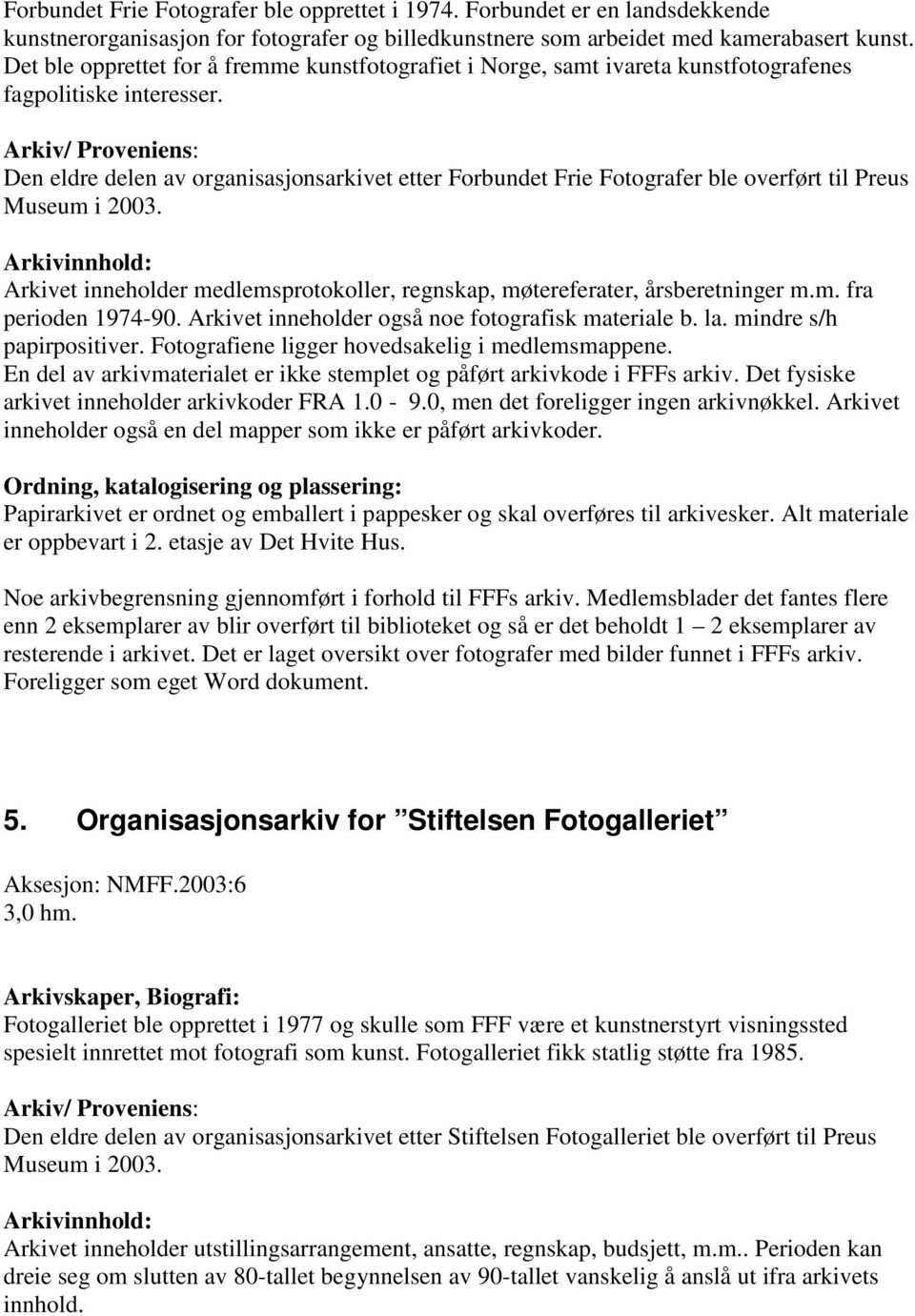 Den eldre delen av organisasjonsarkivet etter Forbundet Frie Fotografer ble overført til Preus Museum i 2003. Arkivet inneholder medlemsprotokoller, regnskap, møtereferater, årsberetninger m.m. fra perioden 1974-90.