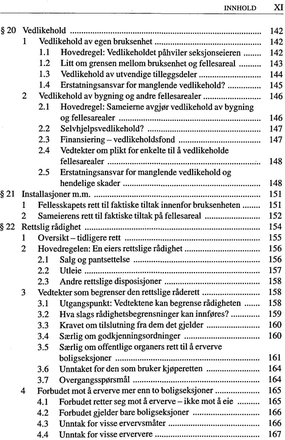 1 Hovedregel: Sameierne avgj0r vedlikehold av bygning og fellesarealer 146 2.2 Selvhjelpsvedlikehold? 147 2.3 Finansiering vedlikeholdsfond 147 2.